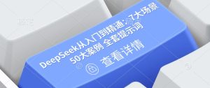 DeepSeek从入门到精通：7大场景 50大案例 全套提示词【文档】-一号资源库