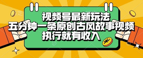 视频号最新玩法，五分钟一条原创古风故事类视频执行就有收入【揭秘】-一号资源库