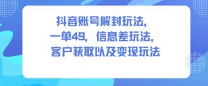 抖音账号解封玩法,一单49,信息差玩法,客户获取以及变现玩法-一号资源库