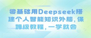 零基础用Deepseek搭建个人智能知识外脑，保姆级教程，一学就会-一号资源库