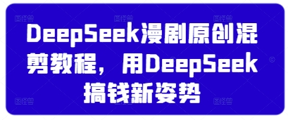 DeepSeek漫剧原创混剪教程，用DeepSeek搞钱新姿势-一号资源库