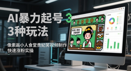 AI暴力起号3种玩法，像素画小人食堂贵妃搞笑视频制作，快速涨粉实操-一号资源库