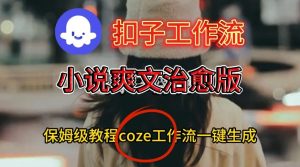 Coze扣子工作流一键生成小说爽文治愈版视频,保姆级搭建教程-一号资源库