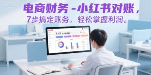 电商财务-小红书对账,7步搞定账务,轻松掌握利润-一号资源库