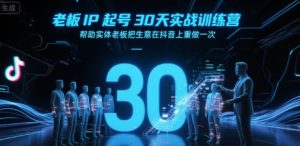 老板IP起号30天实战训练营,帮助实体老板把生意在抖音上重做一次-一号资源库