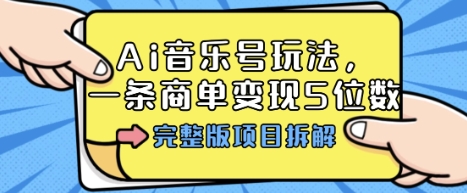 Ai音乐号玩法，多平台几十万粉，一条商单变现5位数，完整版项目拆解-一号资源库