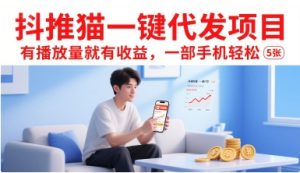 抖推猫一键代发项目，有播放量就有收益，一部手机轻松5张-一号资源库