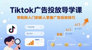 Tiktok广告投放导学课，帮助刚入门的新人掌握广告投放技巧-一号资源库