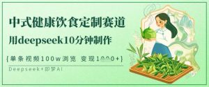 爆火中式健康饮食定制赛道，用deepseek10分钟制作，单条视频100w浏览，单日变现多张-一号资源库
