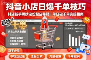 抖音小店日爆千单技巧，抖店新手照抄这份起店秘籍，单日破千单-一号资源库