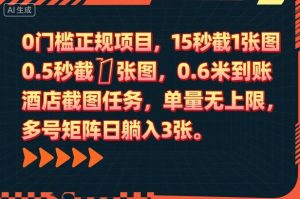 0门槛正规项目，15秒截1张图，0.6米到账，酒店截图任务，单量无上限，多号矩阵日躺入3张【揭秘】-一号资源库