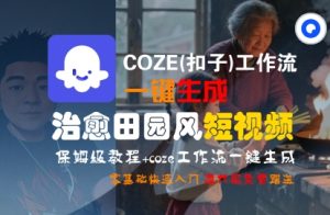 COZE(扣子)工作流一键在所治愈田园风短视频，保姆级教程，零基础快速入门-一号资源库
