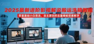 2025最新进阶影视解说搬运洗稿教程，零基础小白首选，自主原创的去重模板搭建教学-一号资源库