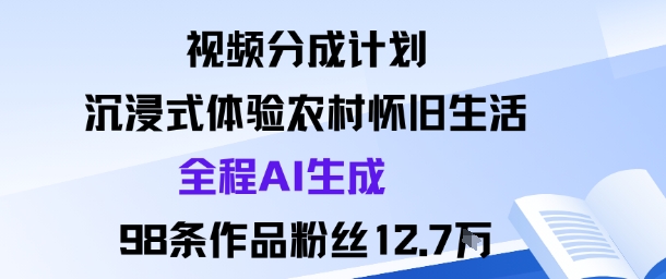 视频分成计划：沉浸式体验农村怀旧生活全程AI生成98条作品粉丝12.7W-一号资源库