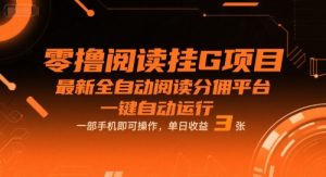 零撸阅读挂G项目，最新全自动阅读分佣平台，一键自动运行，一部手机即可操作，单日收益3张【揭秘】-一号资源库