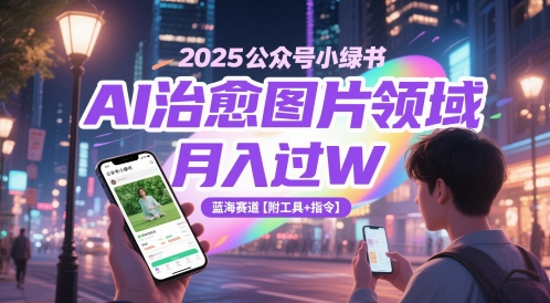 2025公众号小绿书AI治愈图片领域，月入过W，蓝海赛道【附工具+指令】-一号资源库