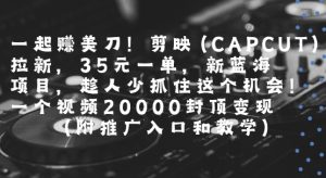 一起挣美刀!剪映(CAPCUT)拉新，35米一单，新蓝海项目，一个视频2w封顶变现(附推广入口和教学)-一号资源库