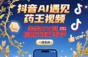 抖音AI遇见药王视频，条条10W赞，快速起千粉万粉号，傻瓜式制作教学-一号资源库