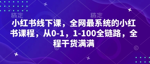 小红书线下课，全网最系统的小红书课程，从0-1，1-100全链路，全程干货满满-一号资源库