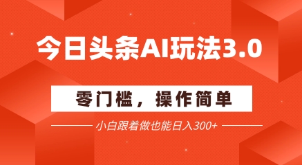 今日头条爆文玩法3.0  配合AI工具轻松矩阵    小白也能日入3张+-一号资源库
