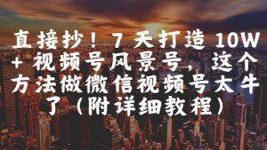 直接抄！7 天打造 10W + 视频号风景号，这个方法做微信视频号太牛了(附详细教程)-一号资源库