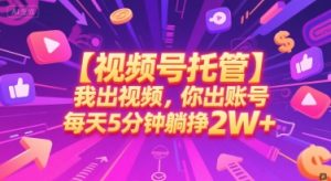 【视频号托管 】我出视频,你出账号,每天5分钟发布,最高躺挣2W+【揭秘】-一号资源库