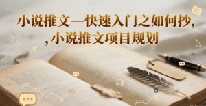 小说推文—快速入门之如何抄 ，小说推文项目规划-一号资源库
