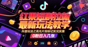 红果短剧拉新最新玩法教学，抖音玩法之高光片段标记实况实操，0粉日入几张-一号资源库