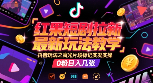 红果短剧拉新最新玩法教学，抖音玩法之高光片段标记实况实操，0粉日入几张-一号资源库