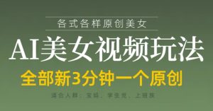 各类AI美女视频玩法,3分钟一个原创,当天可变现-一号资源库