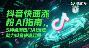 抖音快速涨粉AI指南，5种当前热门AI玩法，助力抖音快速起号-一号资源库