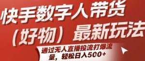 快手数字人带货(好物)最新玩法，通过无人直播投流打爆流量，轻松日入5张-一号资源库