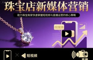 珠宝店新媒体营销，助力珠宝商家快速掌握短视频与直播运营的核心策略-一号资源库