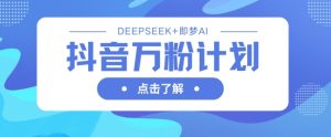 抖音万粉计划，利用DeepSeek+即梦AI生成视频，快速涨到万粉-一号资源库