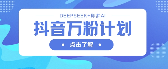 抖音万粉计划，利用DeepSeek+即梦AI生成视频，快速涨到万粉-一号资源库