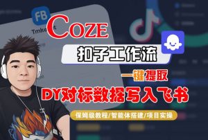 COZE扣子工作流一键提取DY对标数据写入飞书，保姆级教程-智能体搭建-项目实操-一号资源库