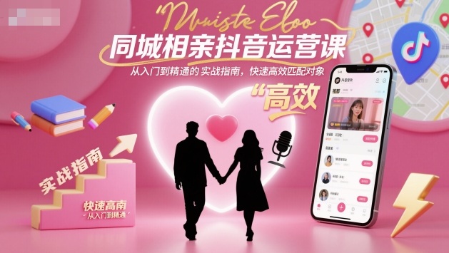 同城相亲抖音运营课，从入门到精通的实战指南，快速高效匹配对象-一号资源库