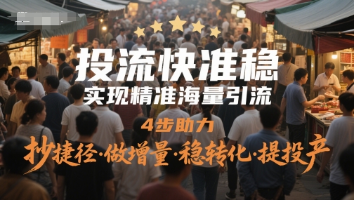投流快准稳，实现精准海量引流，4步助力，抄捷径·做增量·稳转化·提投产-一号资源库