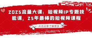 2025流量大课：短视频IP专题技能课，25年最棒的短视频课程-一号资源库