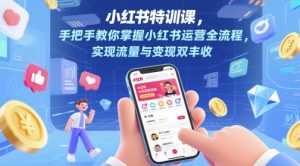小红书特训课，手把手教你掌握小红书运营全流程，实现流量与变现双丰收-一号资源库