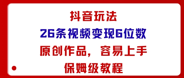 抖音玩法26条视频变现5位数，原创作品，小白可容易上手保姆级教程-一号资源库