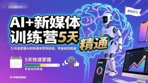 AI+新媒体训练营，5天快速掌握AI和新媒体营销技能，零基础到精通-一号资源库