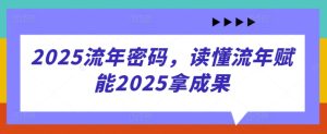 2025流年密码，读懂流年赋能2025拿成果-一号资源库
