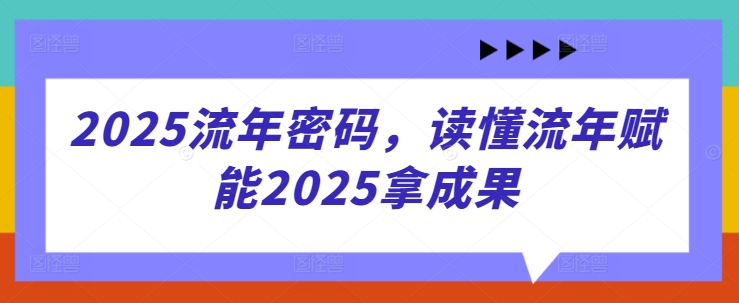 2025流年密码，读懂流年赋能2025拿成果-一号资源库