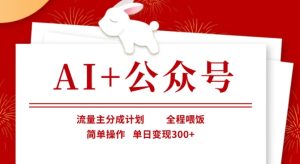 AI+公众号,流量主分成计划,全程喂饭,简单操作,单日变现3张+【揭秘】-一号资源库