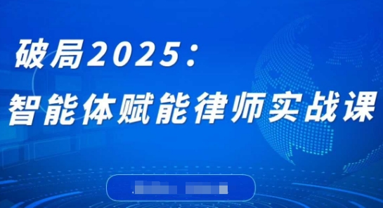 破局2025：智能体赋能律师实战课，打破编程壁垒，完成复杂任务，沉淀专属知识，赋能律师实务-一号资源库