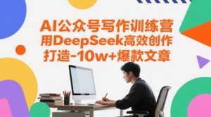 AI公众号写作训练营，用DeepSeek高效创作，打造10w+爆款文章-一号资源库
