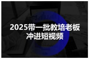 2025带一批教培老板冲进短视频,全方位助力教培人掌握短视频招生技能-一号资源库