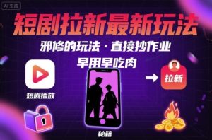 解锁短剧拉新最新玩法，邪修的玩法，直接抄作业，早用早吃肉-一号资源库