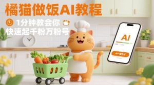 有趣的橘猫买菜做饭视频，用AI一键搞定，1分钟教会你，快速起千粉万粉号-一号资源库